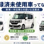 登録済(届出済)未使用車とは?新車・中古車との違いと注意点|オニキス羽村中央店